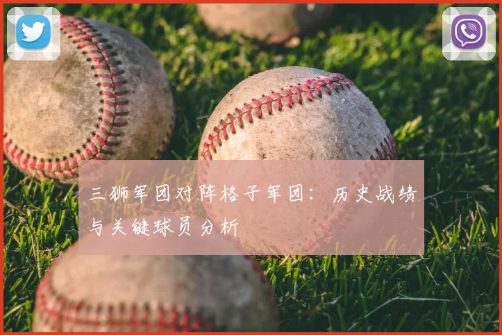 三狮军团对阵格子军团：历史战绩与关键球员分析