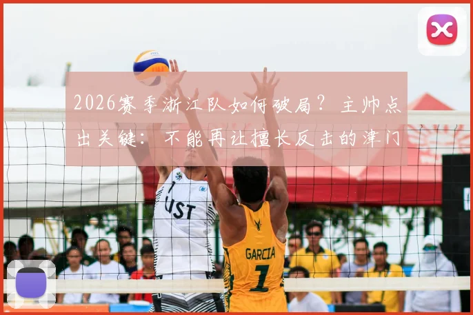 2026赛季浙江队如何破局？主帅点出关键：不能再让擅长反击的津门虎队占得先机