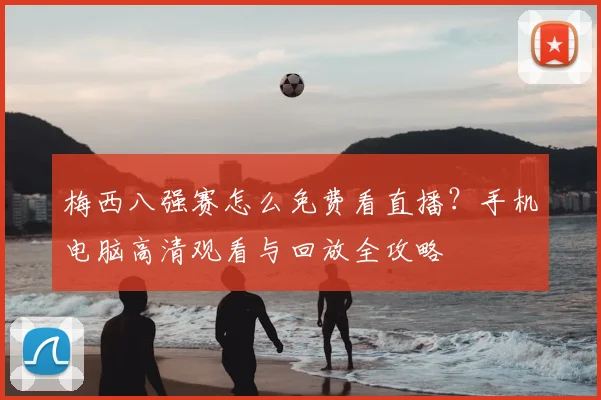 梅西八强赛怎么免费看直播？手机电脑高清观看与回放全攻略