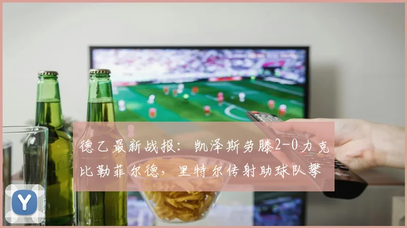 德乙最新战报:凯泽斯劳滕2-0力克比勒菲尔德,里特尔传射助球队攀升积分榜