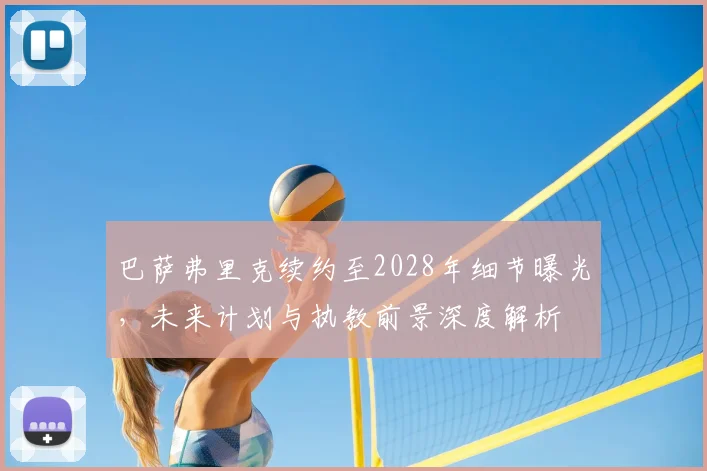 巴萨弗里克续约至2028年细节曝光,未来计划与执教前景深度解析