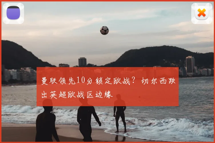 曼联领先10分锁定欧战?切尔西跌出英超欧战区边缘
